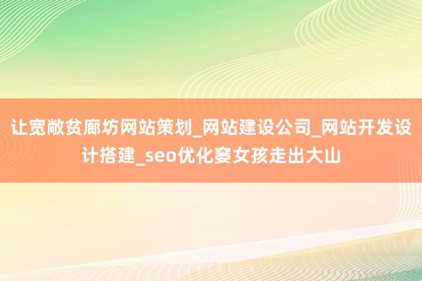 让宽敞贫廊坊网站策划_网站建设公司_网站开发设计搭建_seo优化窭女孩走出大山