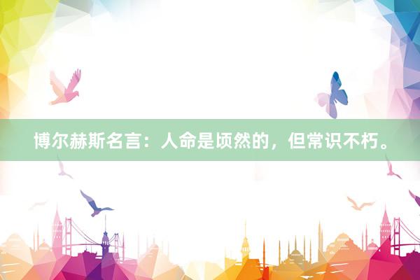 博尔赫斯名言：人命是顷然的，但常识不朽。