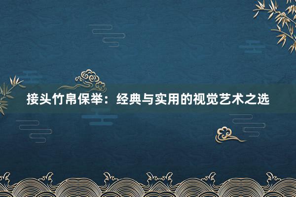 接头竹帛保举：经典与实用的视觉艺术之选