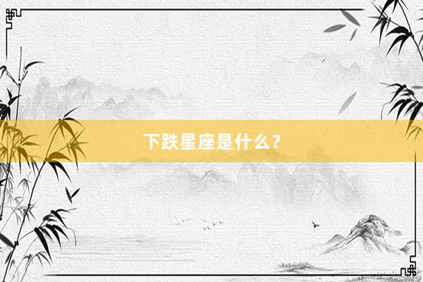 下跌星座是什么？