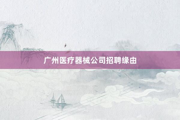 广州医疗器械公司招聘缘由