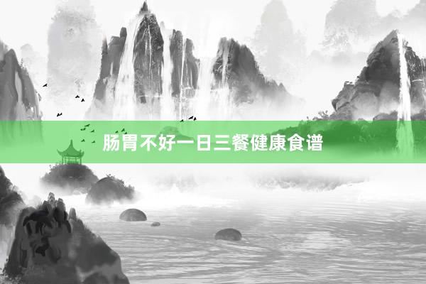 肠胃不好一日三餐健康食谱